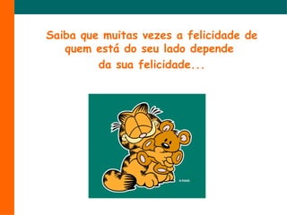 Saiba que muitas vezes a felicidade de
quem está do seu lado depende
da sua felicidade...
 