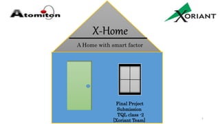 X-Home
A Home with smart factor
Xoriant Team 1
Final Project
Submission
TQL class -2
[Xoriant Team]
 
