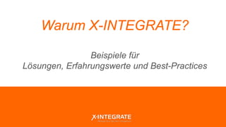 Warum X-INTEGRATE?
Beispiele für
Lösungen, Erfahrungswerte und Best-Practices
 