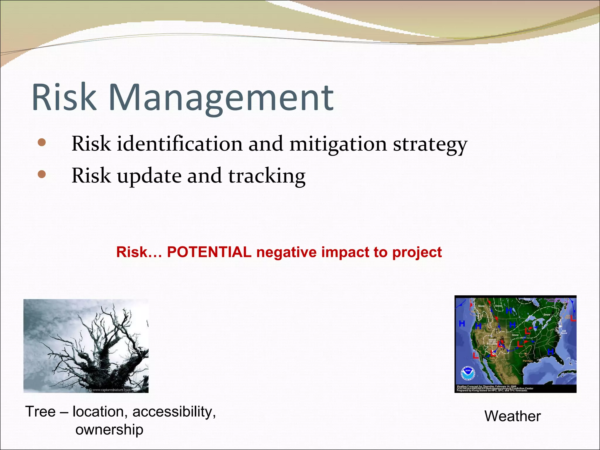 Risk Management Risk identification and mitigation strategy Risk update and tracking Tree – location, accessibility,  ownership  Weather Risk… POTENTIAL negative impact to project  