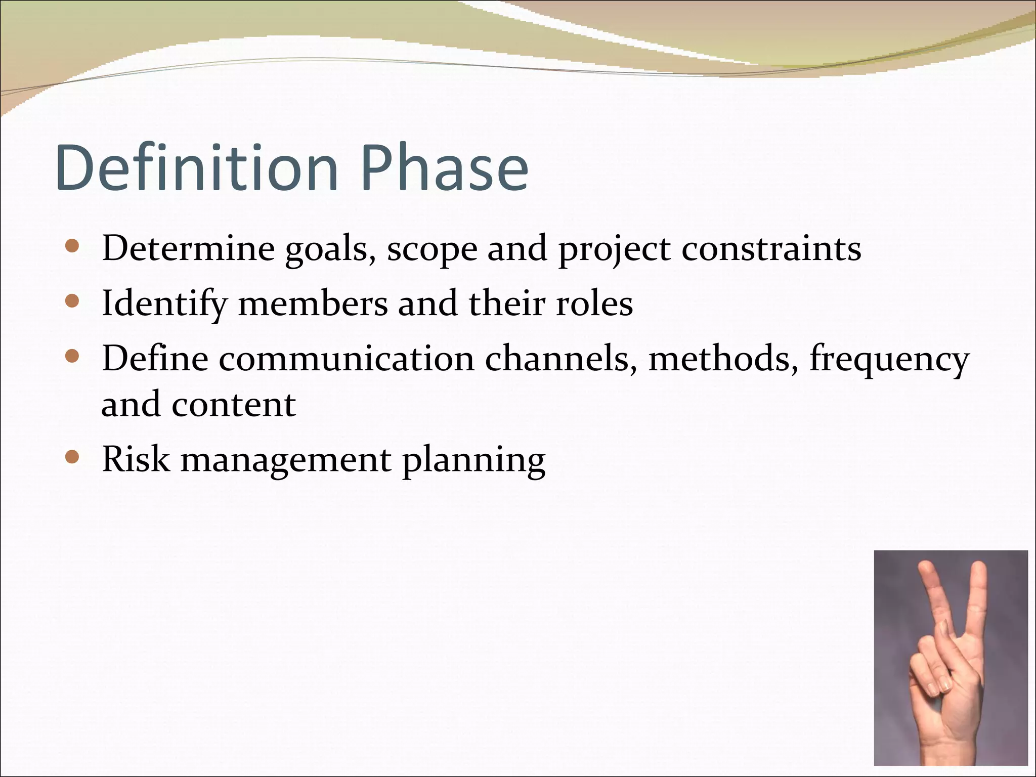 Definition Phase Determine goals, scope and project constraints Identify members and their roles Define communication channels, methods, frequency and content Risk management planning 