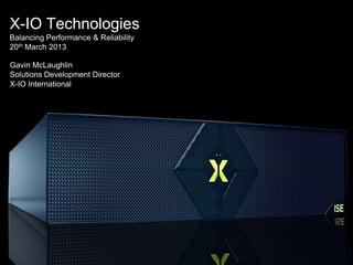 X-IO Technologies
Balancing Performance & Reliability
20th March 2013

Gavin McLaughlin
Solutions Development Director
X-IO International
 