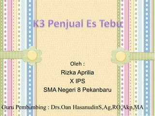 Oleh :
Rizka Aprilia
X IPS
SMA Negeri 8 Pekanbaru
Guru Pembimbing : Drs.Oan HasanudinS,Ag,RO,Akp,MA
 