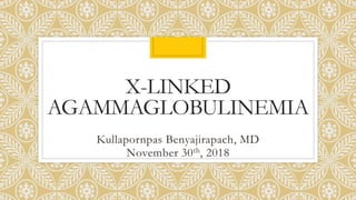 X-LINKED
AGAMMAGLOBULINEMIA
Kullapornpas Benyajirapach, MD
November 30th, 2018
 