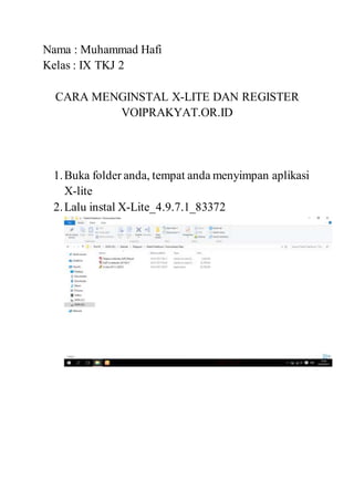 Nama : Muhammad Hafi
Kelas : IX TKJ 2
CARA MENGINSTAL X-LITE DAN REGISTER
VOIPRAKYAT.OR.ID
1.Buka folder anda, tempat anda menyimpan aplikasi
X-lite
2.Lalu instal X-Lite_4.9.7.1_83372
 