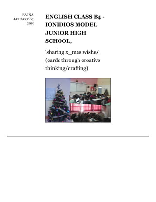 ΕΛΊΝΑ	
JANUARY	07,
2016
ENGLISH	CLASS	B4	-
IONIDIOS	MODEL
JUNIOR	HIGH
SCHOOL,
'sharing	x_mas	wishes'
(cards	through	creative
thinking/crafting)
 