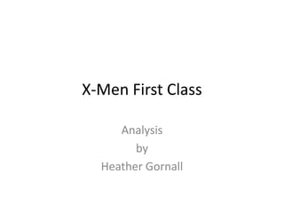 X-Men First Class
Analysis
by
Heather Gornall
 