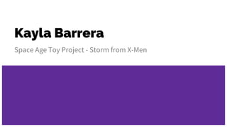 Kayla Barrera
Space Age Toy Project - Storm from X-Men
 