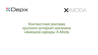 Контекстная реклама
крупного интернет-магазина
немецкой одежды X-Moda
 