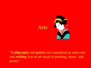 Arts
“Calligraphy and poetry are considered as sister arts
and writing was an art equal to painting, music and
poetry”
 