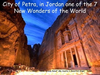 City of Petra, in Jordan one of the 7
     New Wonders of the World




           Music: "Helwa Already Baladi" (My Country is Beautiful) Singer: Dalidá
 