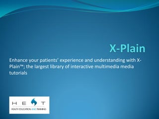 Enhance your patients’ experience and understanding with X-
Plain™; the largest library of interactive multimedia media
tutorials
 