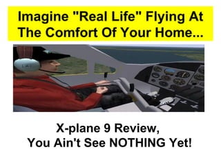 Imagine &quot;Real Life&quot; Flying At The Comfort Of Your Home... X-plane 9 Review,  You Ain't See NOTHING Yet! 