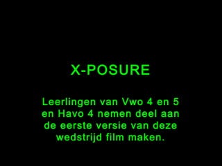 X-POSURE

Leerlingen van Vwo 4 en 5
en Havo 4 nemen deel aan
de eerste versie van deze
   wedstrijd film maken.
 