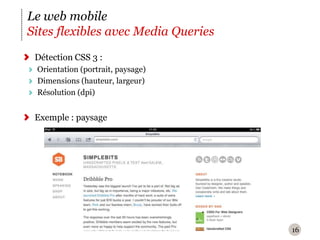 16Le web mobileSites flexibles avec Media QueriesDétection CSS 3 :Orientation (portrait, paysage)Dimensions (hauteur, largeur)Résolution (dpi)Exemple : paysage