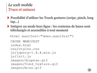 36Le web mobileTrucs et astucesPossibilité d’utiliser les Touchgestures (swipe, pinch, long tap…)Intégrer un mode hors ligne : les contenus de bases sont téléchargés et accessibles à tout moment
