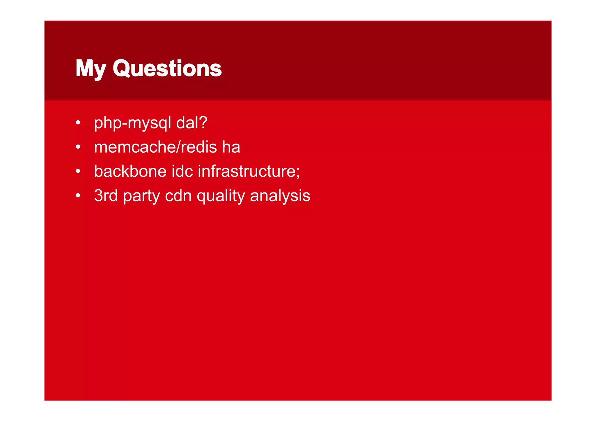 My QuestionsMy QuestionsMy QuestionsMy Questions
• php-mysql dal?
• memcache/redis ha
• backbone idc infrastructure;
• 3rd party cdn quality analysis
 