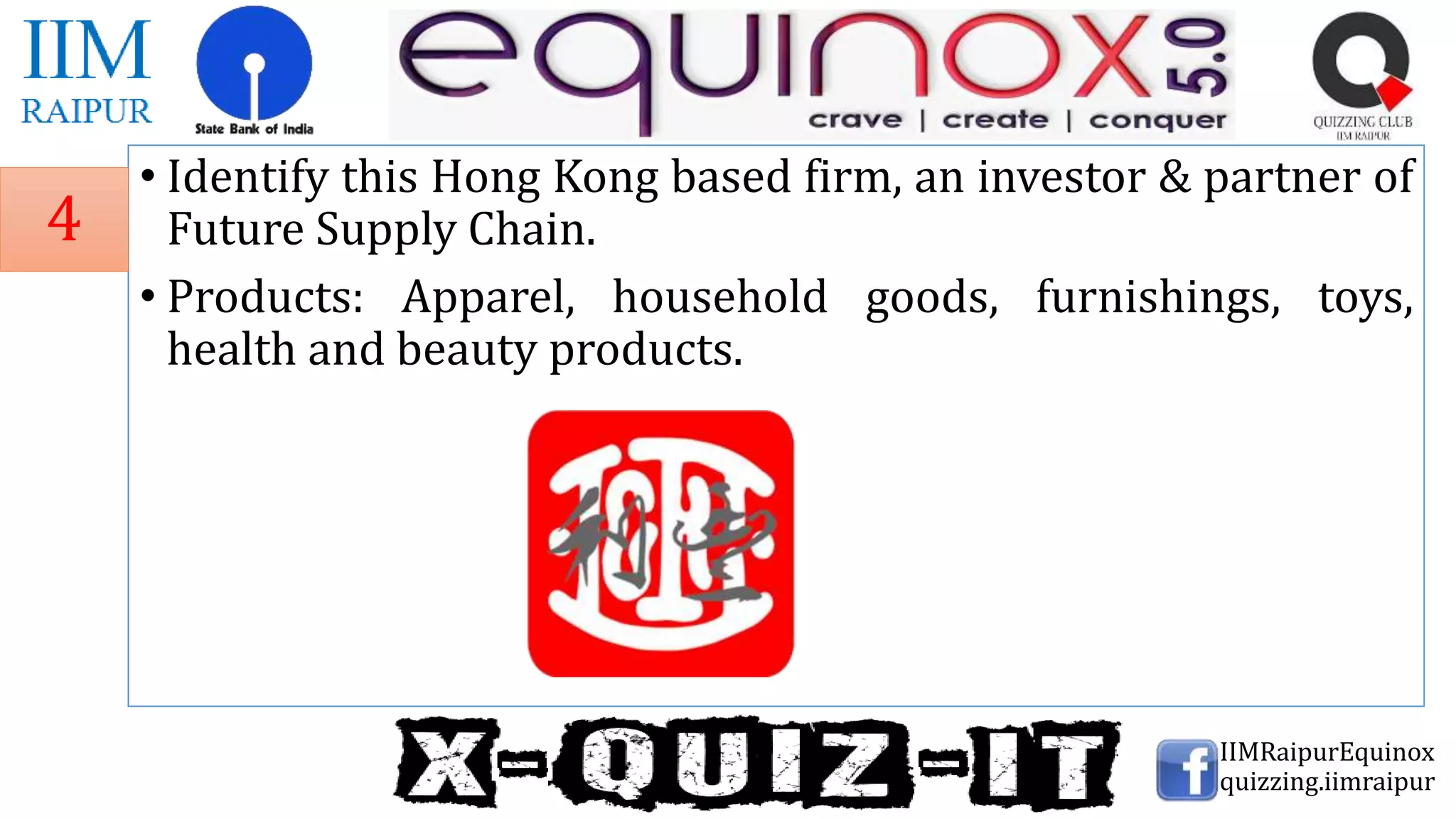 • Identify this Hong Kong based firm, an investor & partner of
Future Supply Chain.
• Products: Apparel, household goods, furnishings, toys,
health and beauty products.
IIMRaipurEquinox
quizzing.iimraipur
4
 