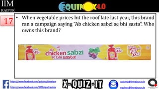 17

• When vegetable prices hit the roof late last year, this brand
ran a campaign saying “Ab chicken sabzi se bhi sasta”. Who
owns this brand?

 