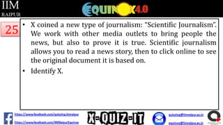 25

• X coined a new type of journalism: “Scientific Journalism”.
We work with other media outlets to bring people the
news, but also to prove it is true. Scientific journalism
allows you to read a news story, then to click online to see
the original document it is based on.
• Identify X.

 