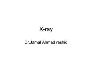 X-ray

Dr.Jamal Ahmad rashid
 