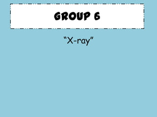 Group 6
“X-ray”
 