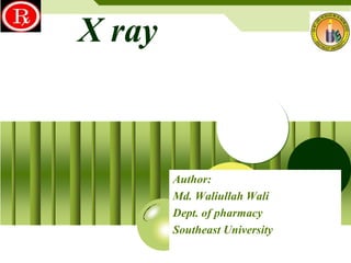 X ray

Author:
Md. Waliullah Wali
Dept. of pharmacy
Southeast University

 