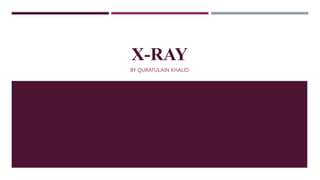 X-RAY
BY QURATULAIN KHALID
 