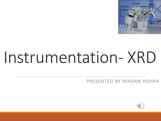 Instrumentation- XRD
PRESENTED BY PAYAAM VOHRA
 