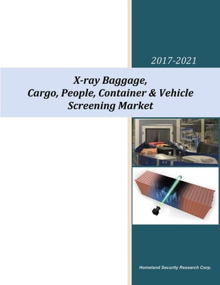 2017-2021
Homeland Security Research Corp.
X-ray Baggage,
Cargo, People, Container & Vehicle
Screening Market
 