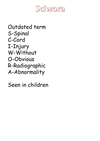 Outdated term
S-Spinal
C-Cord
I-Injury
W-Without
O-Obvious
R-Radiographic
A-Abnormality
Seen in children
 