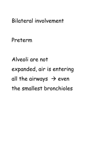Bilateral involvement
Preterm
Alveoli are not
expanded, air is entering
all the airways  even
the smallest bronchioles
 