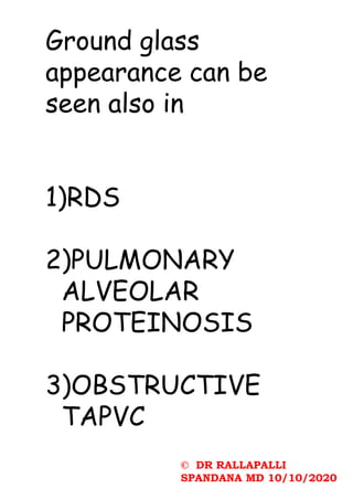 © DR RALLAPALLI
SPANDANA MD 10/10/2020
Ground glass
appearance can be
seen also in
1)RDS
2)PULMONARY
ALVEOLAR
PROTEINOSIS
3)OBSTRUCTIVE
TAPVC
 