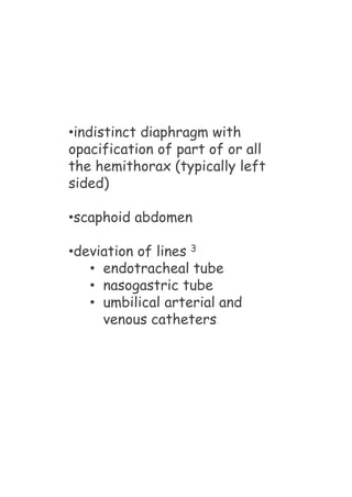 •indistinct diaphragm with
opacification of part of or all
the hemithorax (typically left
sided)
•scaphoid abdomen
•deviation of lines 3
• endotracheal tube
• nasogastric tube
• umbilical arterial and
venous catheters
 
