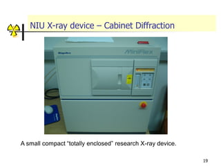 19
NIU X-ray device – Cabinet Diffraction
A small compact “totally enclosed” research X-ray device.
 