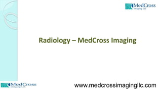 Radiology – MedCross Imaging
www.medcrossimagingllc.com
 