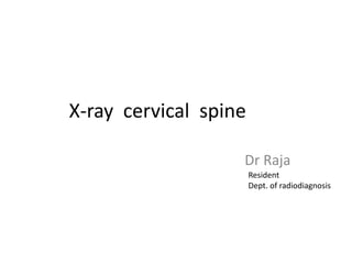 X-ray cervical spine
Dr Raja
Resident
Dept. of radiodiagnosis
 