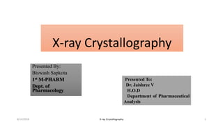 X-ray Crystallography
Presented By:
Biswash Sapkota
1st M-PHARM
Dept. of
Pharmacology
8/14/2018 1X-ray Crystallography
Presented To:
Dr. Jaishree V
H.O.D
Department of Pharmaceutical
Analysis
 