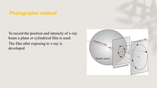Photographic method
To record the position and intensity of x-ray
beam a plane or cylindrical film is used.
The film after exposing to x-ray is
developed
 