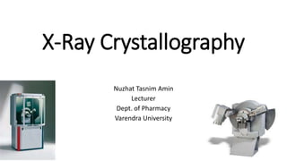 X-Ray Crystallography
Nuzhat Tasnim Amin
Lecturer
Dept. of Pharmacy
Varendra University
 