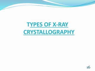 TYPES OF X-RAY
CRYSTALLOGRAPHY
16
 
