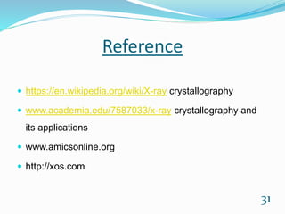Reference
 https://en.wikipedia.org/wiki/X-ray crystallography
 www.academia.edu/7587033/x-ray crystallography and
its applications
 www.amicsonline.org
 http://xos.com
31
 