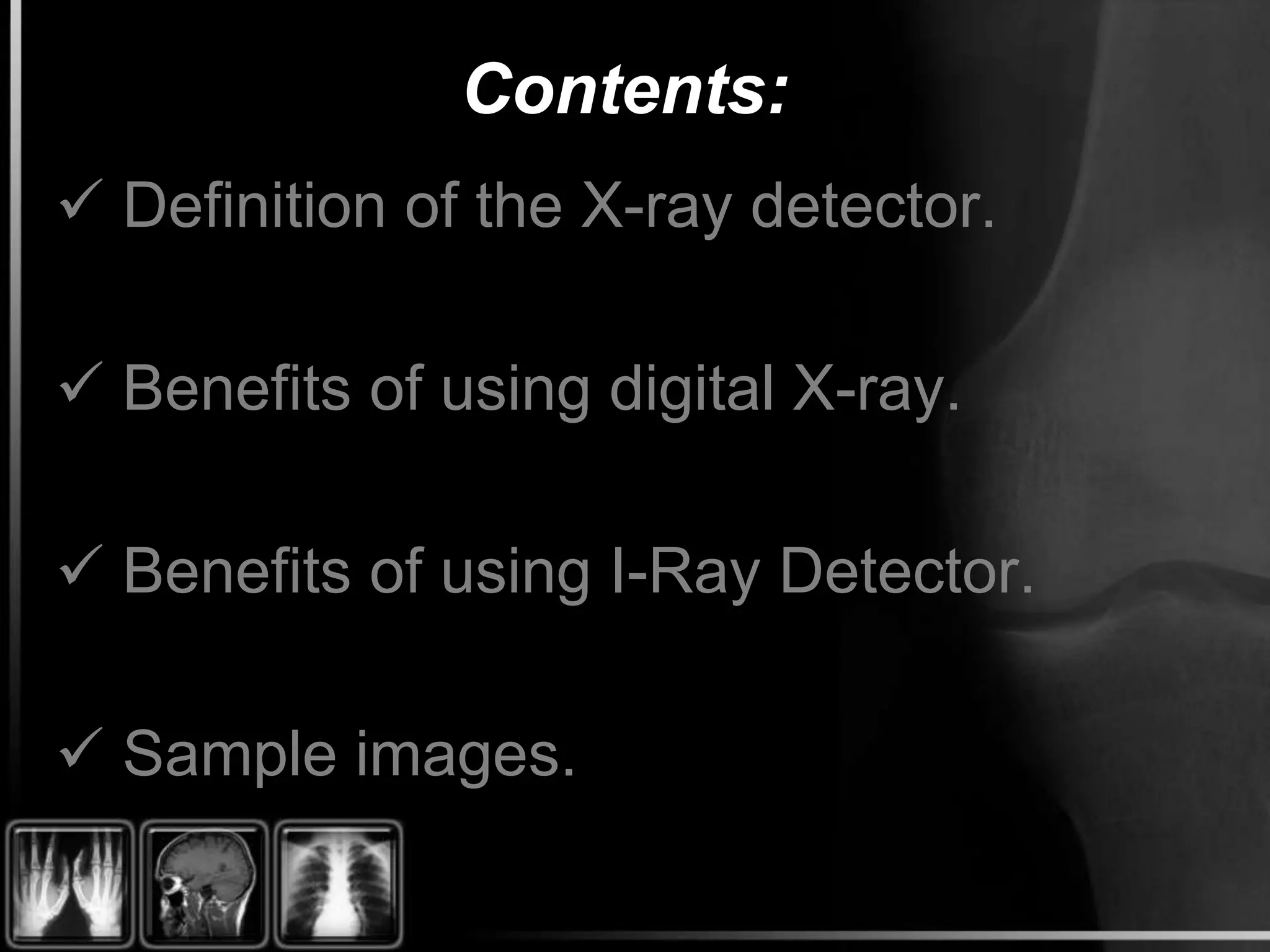 Contents:
Definition of the X-ray detector.
Benefits of using digital X-ray.
Benefits of using I-Ray Detector.
Sample images.
