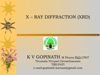X – RAY DIFFRACTION (XRD)
K V GOPINATH M Pharm PhD,CPhT
Tirumala Tirupati Devasthanams
TIRUPATI
e-mail:gopinath.karnam@gmail.com
 