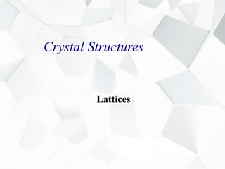 Crystal Structures
Lattices
 