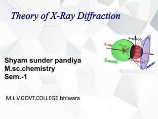 Theory of X-Ray Diffraction
Shyam sunder pandiya
M.sc.chemistry
Sem.-1
M.L.V.GOVT.COLLEGE.bhiwara
 