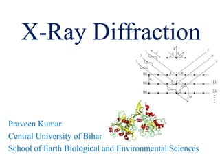 X-Ray Diffraction
Praveen Kumar
Central University of Bihar
School of Earth Biological and Environmental Sciences
 