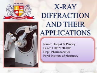 .
Name: Deepak.S.Pandey
Er.no: 150821202003
Dept: Pharmaceutics
Parul institute of pharmacy
X-RAY
DIFFRACTION
AND THEIR
APPLICATIONS
 