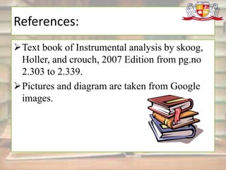 References:
Text book of Instrumental analysis by skoog,
Holler, and crouch, 2007 Edition from pg.no
2.303 to 2.339.
Pictures and diagram are taken from Google
images.
 