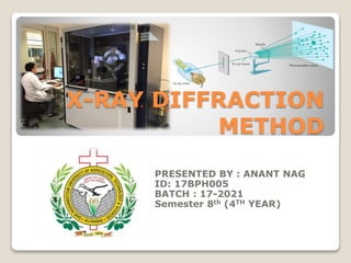 PRESENTED BY : ANANT NAG
ID: 17BPH005
BATCH : 17-2021
Semester 8th (4TH YEAR)
X-RAY DIFFRACTION
METHOD
 